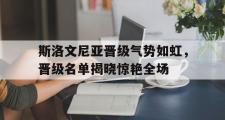 网页版,登录入口-斯洛文尼亚晋级气势如虹，晋级名单揭晓惊艳全场