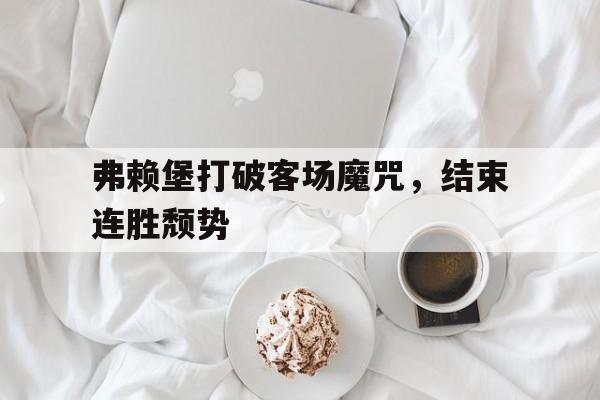 弗赖堡打破客场魔咒，结束连胜颓势