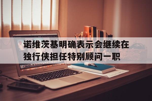诺维茨基明确表示会继续在独行侠担任特别顾问一职