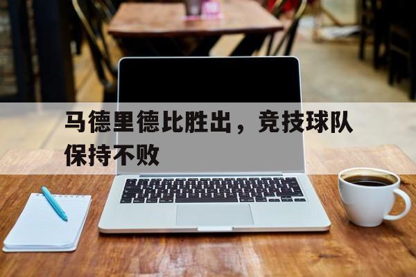 马德里德比胜出，竞技球队保持不败
