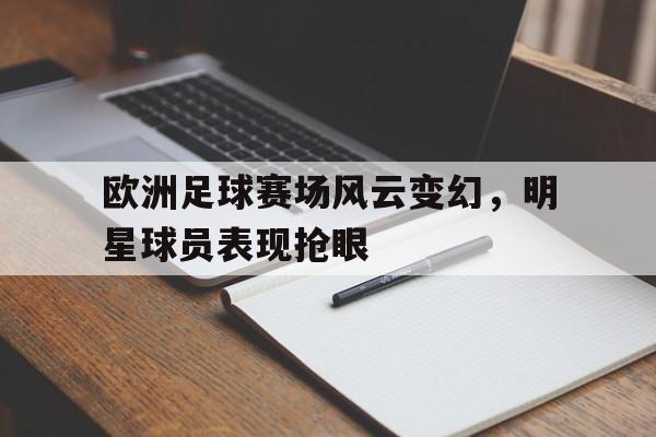 欧洲足球赛场风云变幻，明星球员表现抢眼
